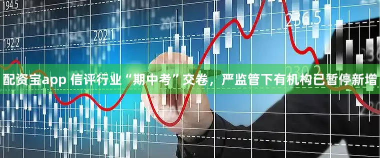 配资宝app 信评行业“期中考”交卷，严监管下有机构已暂停新增
