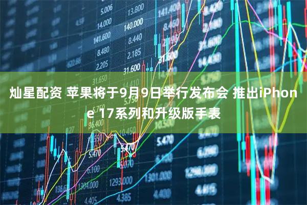 灿星配资 苹果将于9月9日举行发布会 推出iPhone 17系列和升级版手表