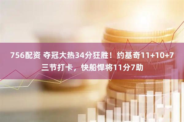 756配资 夺冠大热34分狂胜！约基奇11+10+7三节打卡，快船悍将11分7助