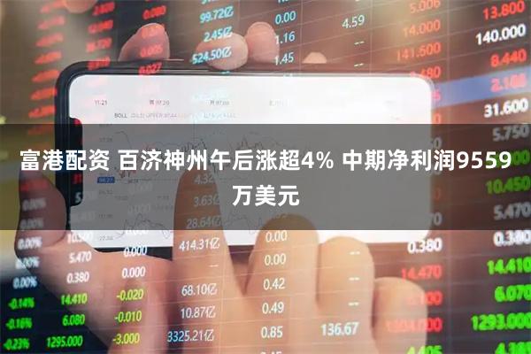 富港配资 百济神州午后涨超4% 中期净利润9559万美元