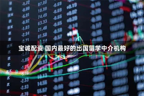 宝诚配资 国内最好的出国留学中介机构