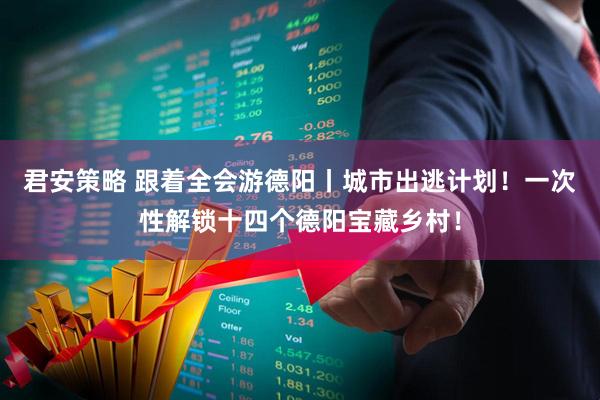 君安策略 跟着全会游德阳丨城市出逃计划！一次性解锁十四个德阳宝藏乡村！