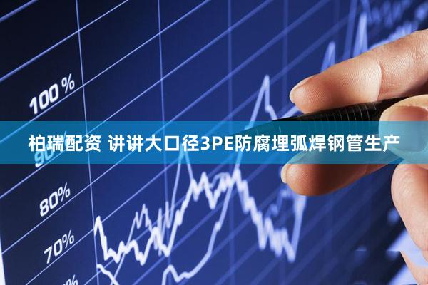 柏瑞配资 讲讲大口径3PE防腐埋弧焊钢管生产