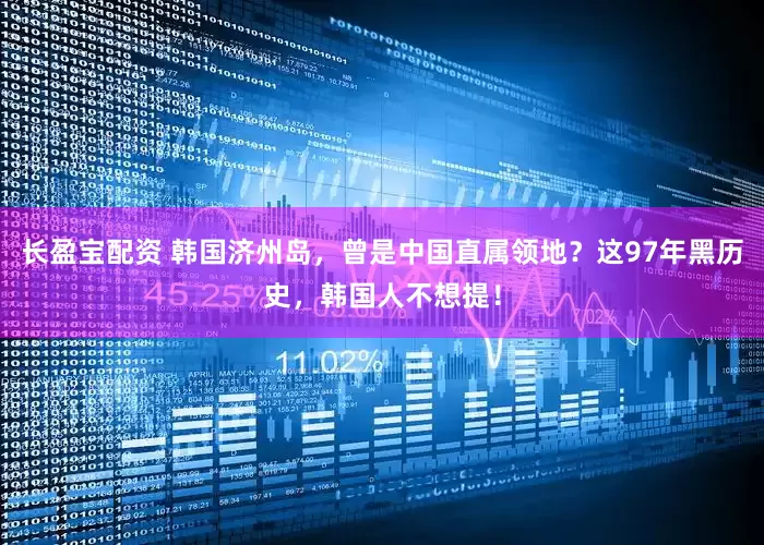 长盈宝配资 韩国济州岛，曾是中国直属领地？这97年黑历史，韩国人不想提！