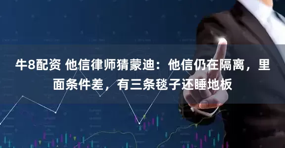 牛8配资 他信律师猜蒙迪：他信仍在隔离，里面条件差，有三条毯子还睡地板
