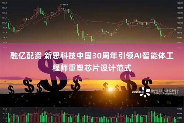 融亿配资 新思科技中国30周年引领AI智能体工程师重塑芯片设计范式